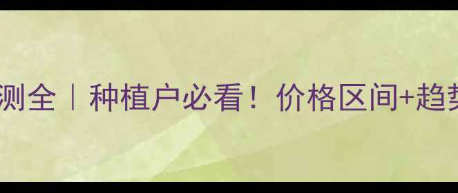 图片 🌾聊城小麦价格预测全｜种植户必看！价格区间+趋势分析+应对策略💰