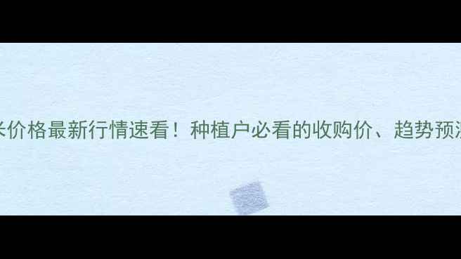 图片 🌾肥乡区玉米价格最新行情速看！种植户必看的收购价、趋势预测及应对策略