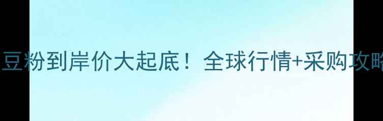 图片 🌾膨化大豆粉到岸价大起底！全球行情+采购攻略全🌾📊1