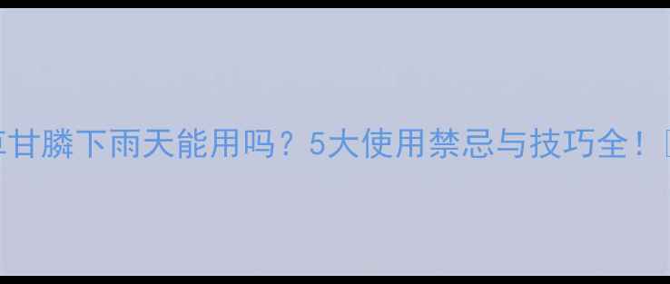 图片 🌾草甘膦下雨天能用吗？5大使用禁忌与技巧全！🌧️