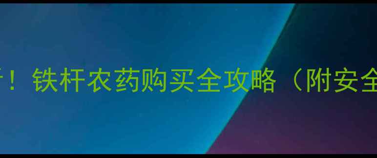 图片 🌾赣州农民必看！铁杆农药购买全攻略（附安全使用技巧）🌱2