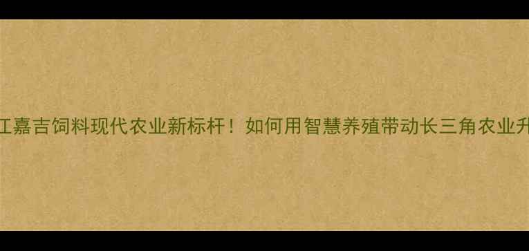 图片 🌾镇江嘉吉饲料现代农业新标杆！如何用智慧养殖带动长三角农业升级？