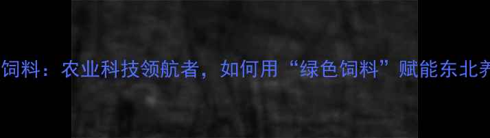 图片 🌾阜新六和饲料：农业科技领航者，如何用“绿色饲料”赋能东北养殖业？🐄1
