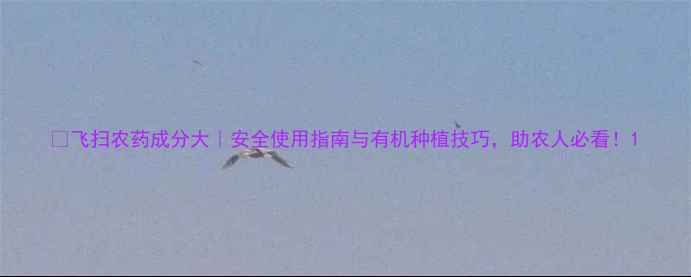 图片 🌾飞扫农药成分大｜安全使用指南与有机种植技巧，助农人必看！1