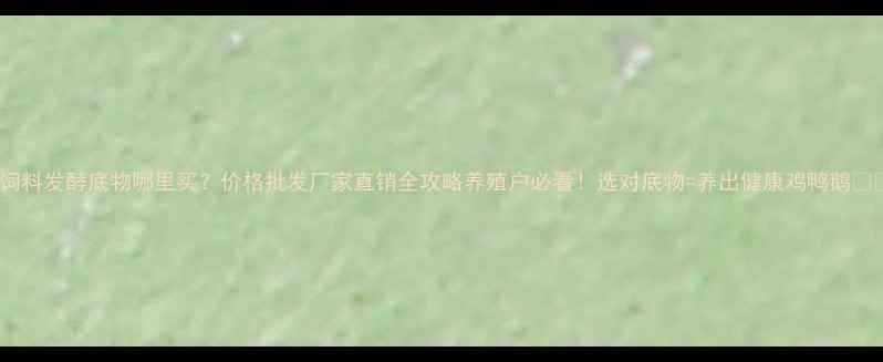 图片 🌾饲料发酵底物哪里买？价格批发厂家直销全攻略养殖户必看！选对底物=养出健康鸡鸭鹅🐔🦆1