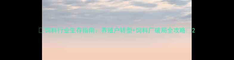 图片 🌾饲料行业生存指南：养殖户转型+饲料厂破局全攻略💡2