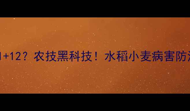 图片 🌾黄腐酸+杀虫剂=1+12？农技黑科技！水稻小麦病害防治增效秘籍大公开2