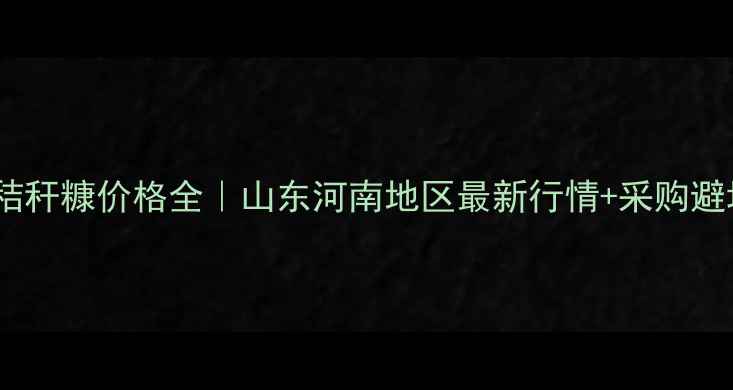 图片 🌾黄豆秸秆糠价格全｜山东河南地区最新行情+采购避坑指南2