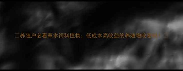 图片 🌿养殖户必看草本饲料植物：低成本高收益的养殖增收密码！🌱