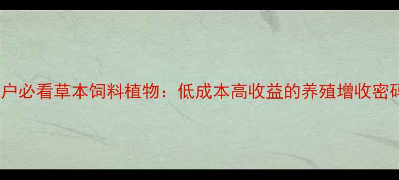 图片 🌿养殖户必看草本饲料植物：低成本高收益的养殖增收密码！🌱1