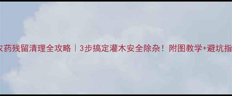 图片 🌿农药残留清理全攻略｜3步搞定灌木安全除杂！附图教学+避坑指南2