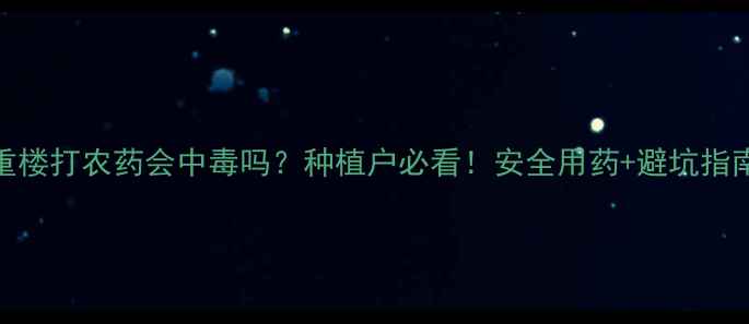 图片 🌿重楼打农药会中毒吗？种植户必看！安全用药+避坑指南全