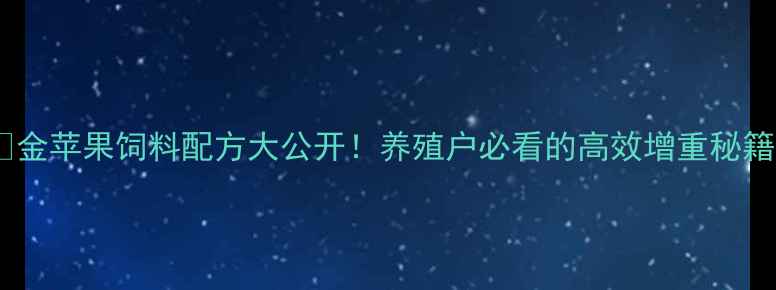 图片 🍎金苹果饲料配方大公开！养殖户必看的高效增重秘籍1