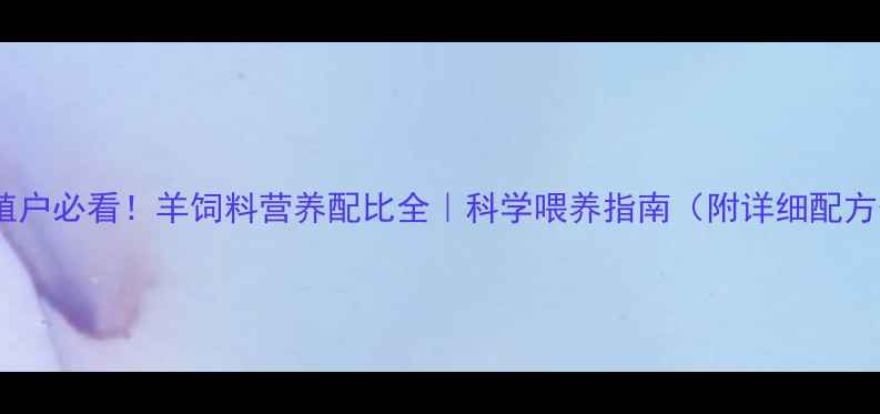 图片 🐑养殖户必看！羊饲料营养配比全｜科学喂养指南（附详细配方表）1