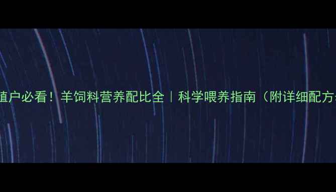 图片 🐑养殖户必看！羊饲料营养配比全｜科学喂养指南（附详细配方表）2