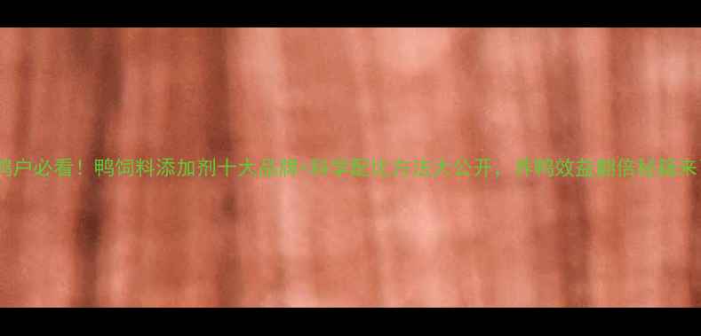 图片 🐑养鸭户必看！鸭饲料添加剂十大品牌+科学配比方法大公开，养鸭效益翻倍秘籍来了！1