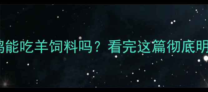 图片 🐔鸭鸭能吃羊饲料吗？看完这篇彻底明白！1