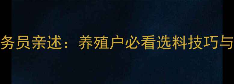 图片 🐷5年猪饲料业务员亲述：养殖户必看选料技巧与行业痛点全🐷1