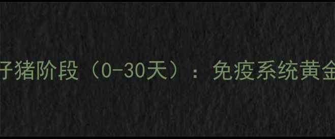 图片 🐷仔猪阶段（0-30天）：免疫系统黄金期