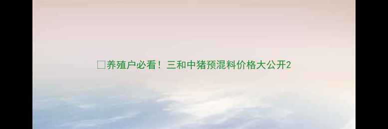 图片 🐷养殖户必看！三和中猪预混料价格大公开2