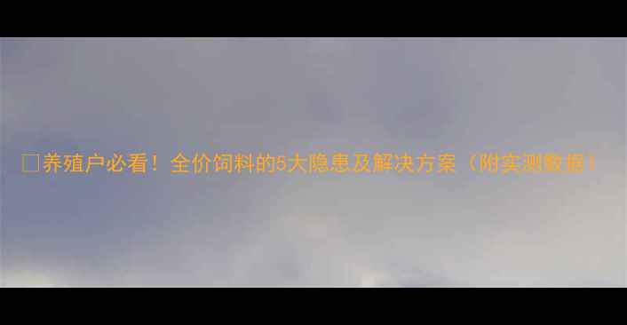 图片 🐷养殖户必看！全价饲料的5大隐患及解决方案（附实测数据）