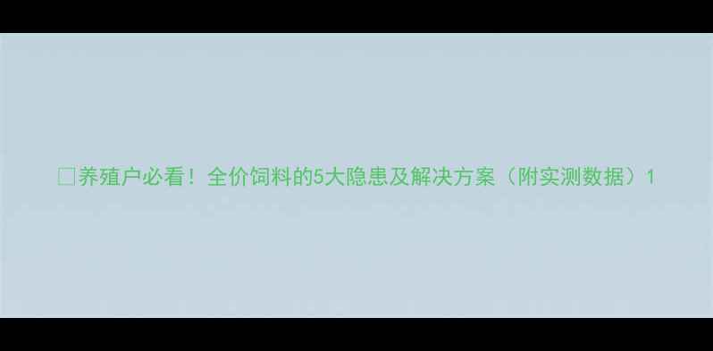 图片 🐷养殖户必看！全价饲料的5大隐患及解决方案（附实测数据）1