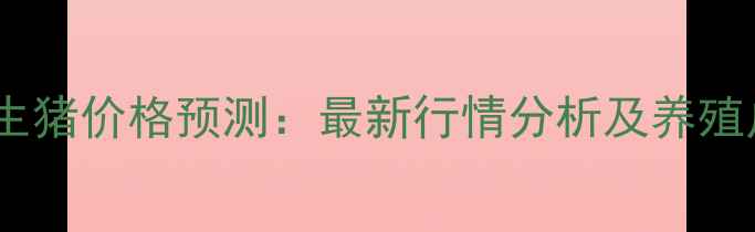 图片 🐷四川明日生猪价格预测：最新行情分析及养殖户应对策略2