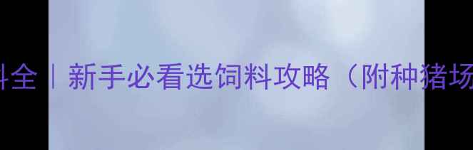 图片 🐷石羊猪饲料全｜新手必看选饲料攻略（附种猪场真实案例）1