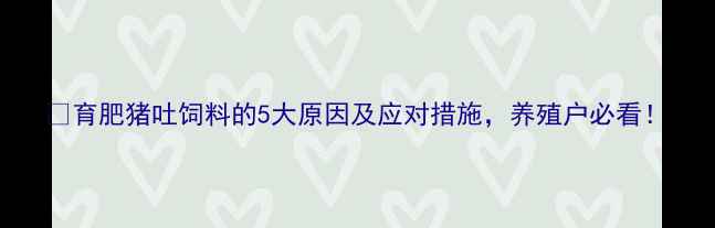 图片 🐷育肥猪吐饲料的5大原因及应对措施，养殖户必看！