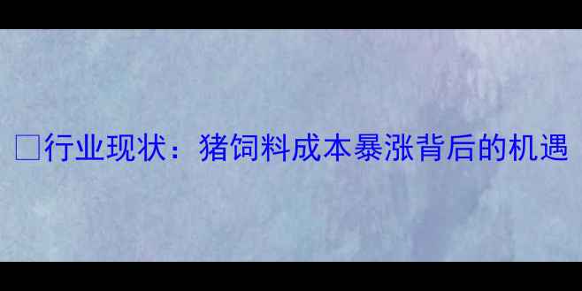 图片 🐷行业现状：猪饲料成本暴涨背后的机遇