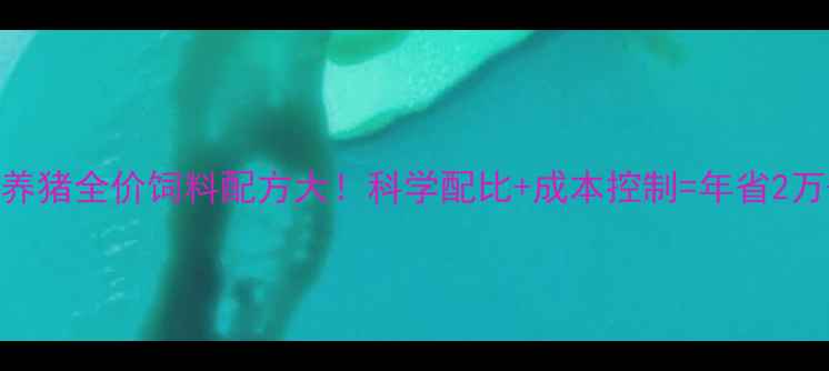 图片 🐷💡养猪全价饲料配方大！科学配比+成本控制=年省2万+🔥1
