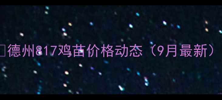 图片 💡德州817鸡苗价格动态（9月最新）2