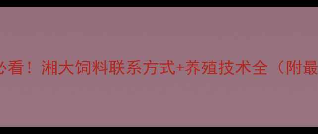 图片 💡梅州养殖户必看！湘大饲料联系方式+养殖技术全（附最新报价）🐄📞1