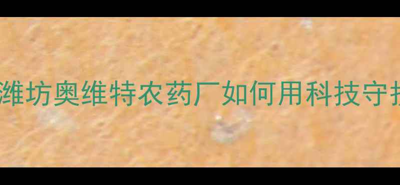 图片 💡现代农业新标杆｜潍坊奥维特农药厂如何用科技守护粮食安全？技术全2