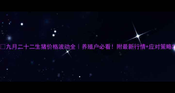 图片 📅九月二十二生猪价格波动全｜养殖户必看！附最新行情+应对策略2