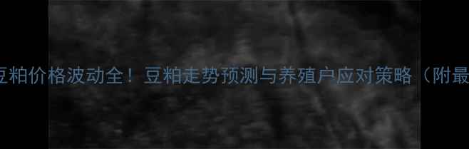 图片 📊1月3日豆粕价格波动全！豆粕走势预测与养殖户应对策略（附最新报价）2