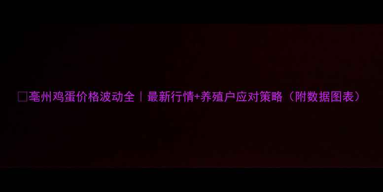 图片 📊亳州鸡蛋价格波动全｜最新行情+养殖户应对策略（附数据图表）