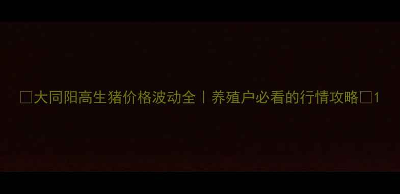 图片 📊大同阳高生猪价格波动全｜养殖户必看的行情攻略🐷1