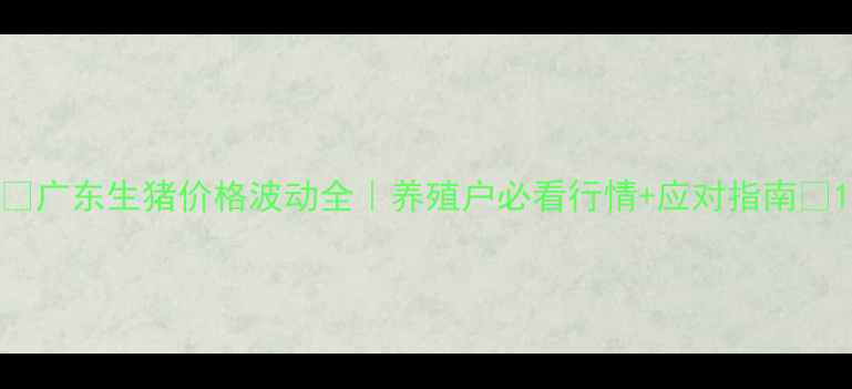 图片 📊广东生猪价格波动全｜养殖户必看行情+应对指南🐷1