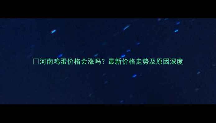 图片 📊河南鸡蛋价格会涨吗？最新价格走势及原因深度