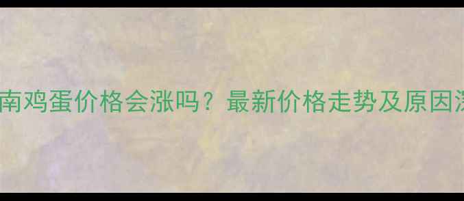 图片 📊河南鸡蛋价格会涨吗？最新价格走势及原因深度1