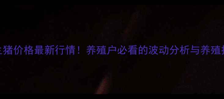 图片 📊生猪价格最新行情！养殖户必看的波动分析与养殖技巧