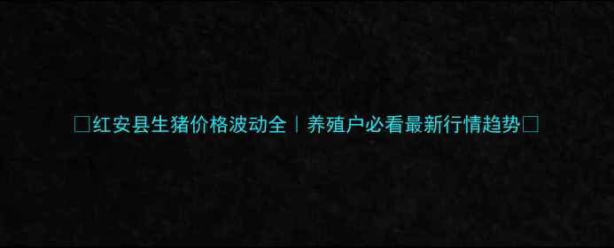 图片 📊红安县生猪价格波动全｜养殖户必看最新行情趋势🐷