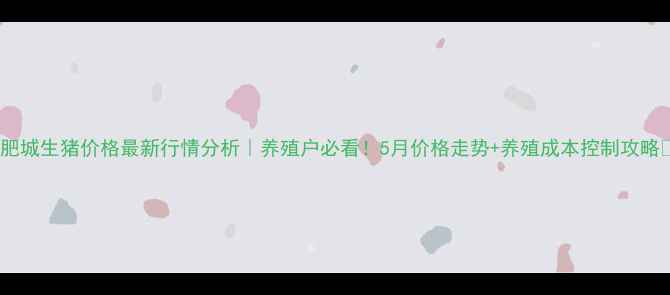 图片 📊肥城生猪价格最新行情分析｜养殖户必看！5月价格走势+养殖成本控制攻略🐷1
