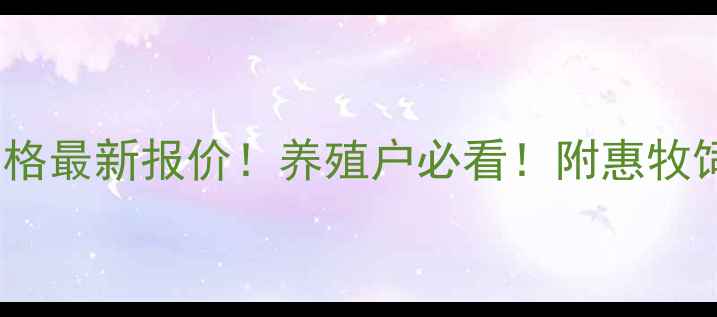 图片 📊连云港惠牧饲料价格最新报价！养殖户必看！附惠牧饲料优势与采购指南2