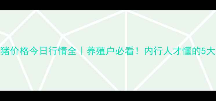 图片 📊阳江生猪价格今日行情全｜养殖户必看！内行人才懂的5大波动规律