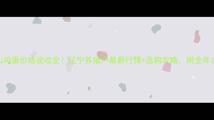 图片 📊鞍山鸡蛋价格波动全！辽宁养殖户最新行情+选购攻略，附全年走势图