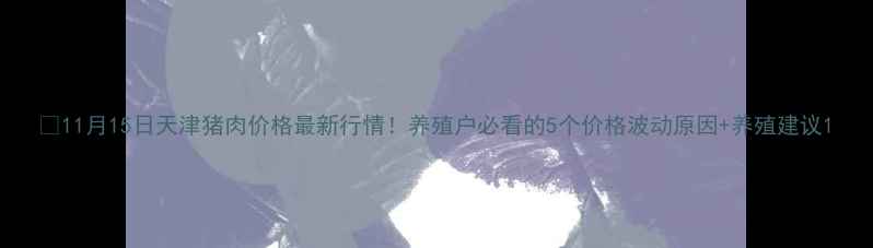 图片 📌11月15日天津猪肉价格最新行情！养殖户必看的5个价格波动原因+养殖建议1