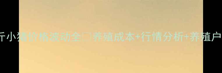 图片 📌15斤小猪价格波动全🐷养殖成本+行情分析+养殖户必看2