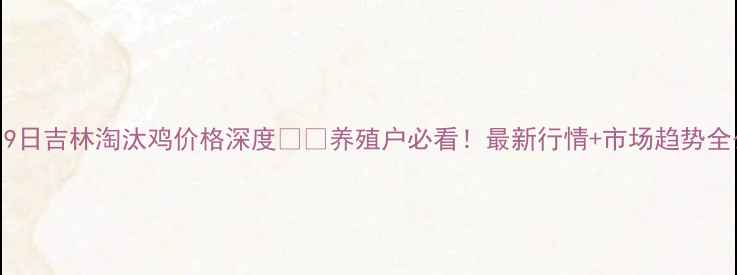 图片 📌7月9日吉林淘汰鸡价格深度🐔💰养殖户必看！最新行情+市场趋势全公开1
